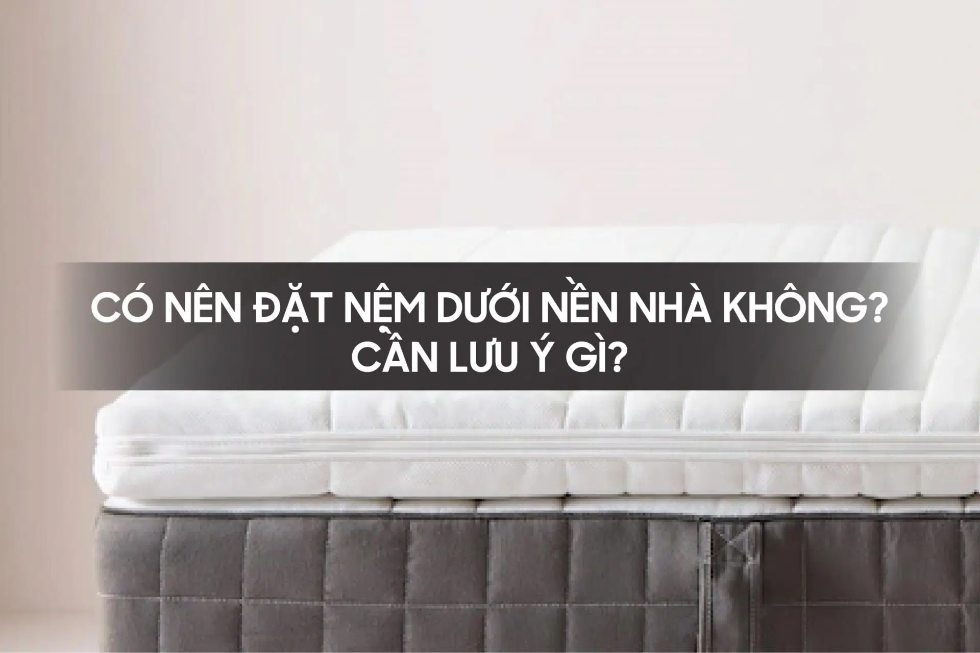 Có nên đặt nệm dưới sàn nhà không? Cần lưu ý gì?